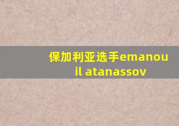 保加利亚选手emanouil atanassov